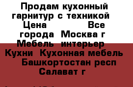 Продам кухонный гарнитур с техникой › Цена ­ 25 000 - Все города, Москва г. Мебель, интерьер » Кухни. Кухонная мебель   . Башкортостан респ.,Салават г.